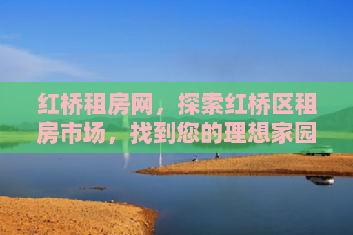 红桥租房网，探索红桥区租房市场，找到您的理想家园