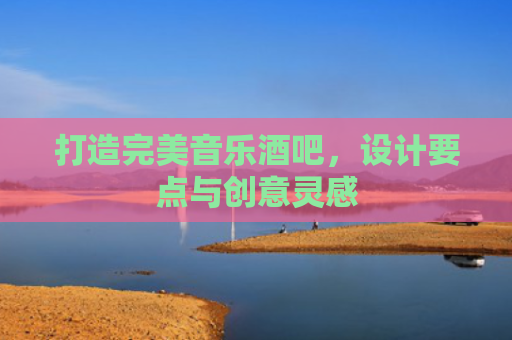 打造完美音乐酒吧，设计要点与创意灵感