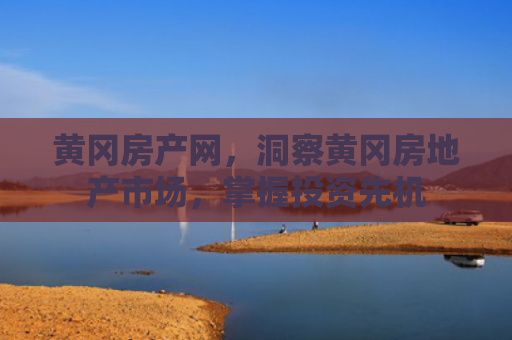 黄冈房产网，洞察黄冈房地产市场，掌握投资先机