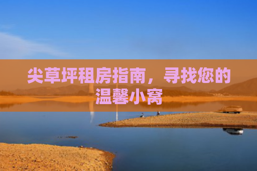 尖草坪租房指南，寻找您的温馨小窝