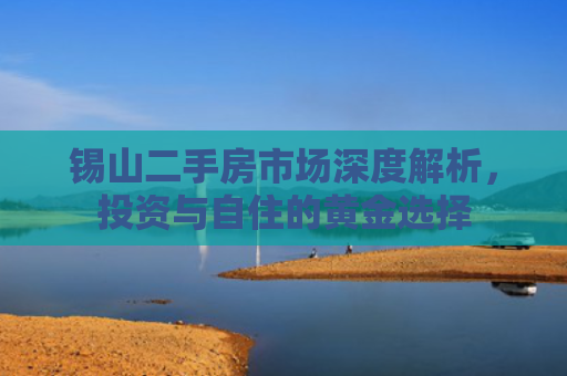 锡山二手房市场深度解析，投资与自住的黄金选择