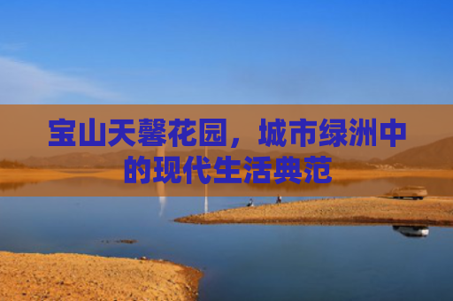 宝山天馨花园，城市绿洲中的现代生活典范