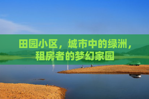 田园小区，城市中的绿洲，租房者的梦幻家园