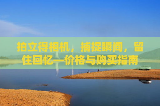 拍立得相机，捕捉瞬间，留住回忆—价格与购买指南
