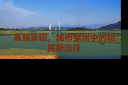 富润家园，城市绿洲中的租房新选择