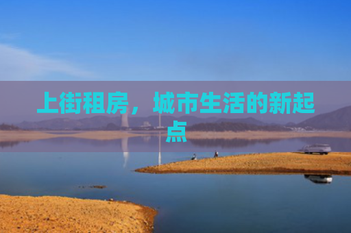 上街租房，城市生活的新起点