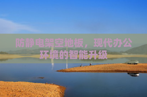 防静电架空地板，现代办公环境的智能升级