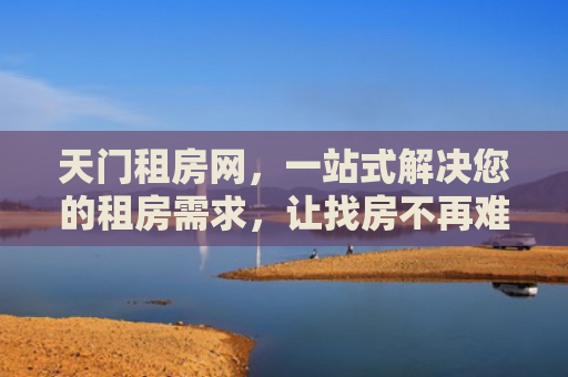 天门租房网，一站式解决您的租房需求，让找房不再难