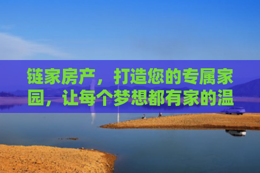 链家房产，打造您的专属家园，让每个梦想都有家的温度