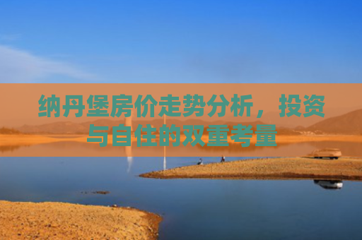 纳丹堡房价走势分析，投资与自住的双重考量