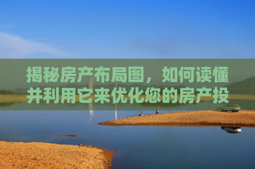 揭秘房产布局图，如何读懂并利用它来优化您的房产投资