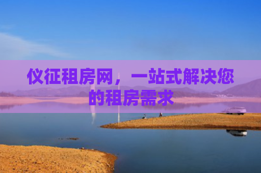 仪征租房网，一站式解决您的租房需求
