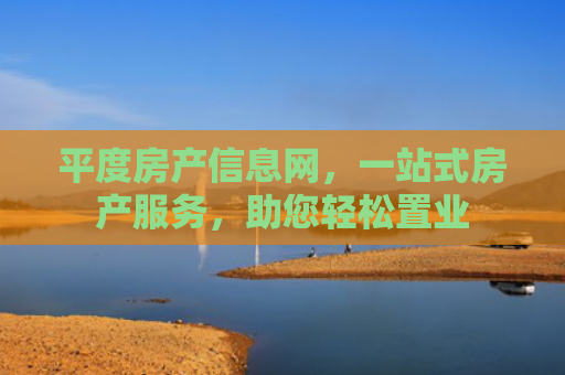 平度房产信息网，一站式房产服务，助您轻松置业
