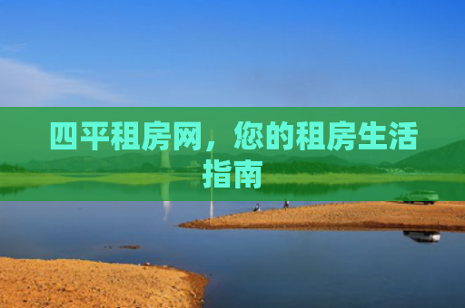 四平租房网，您的租房生活指南