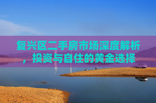 复兴区二手房市场深度解析，投资与自住的黄金选择