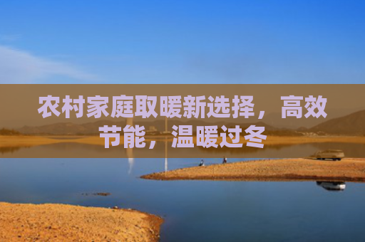 农村家庭取暖新选择，高效节能，温暖过冬