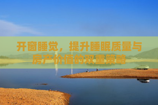 开窗睡觉，提升睡眠质量与房产价值的双重策略