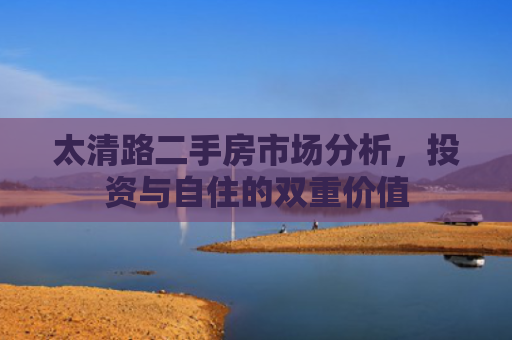 太清路二手房市场分析，投资与自住的双重价值