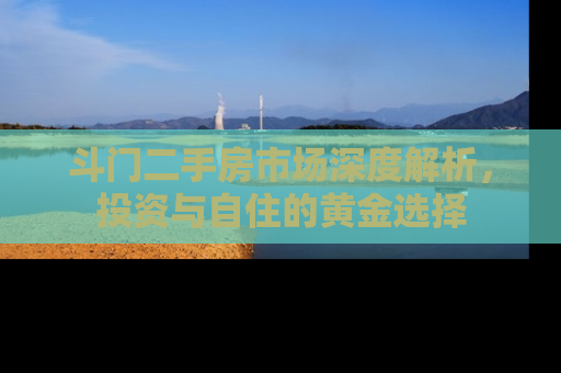 斗门二手房市场深度解析，投资与自住的黄金选择