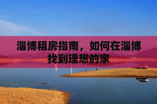 淄博租房指南，如何在淄博找到理想的家