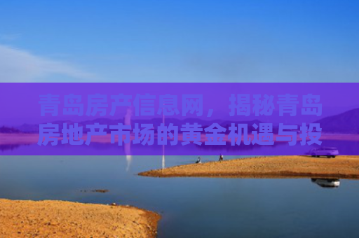 青岛房产信息网，揭秘青岛房地产市场的黄金机遇与投资指南