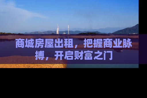 商城房屋出租，把握商业脉搏，开启财富之门