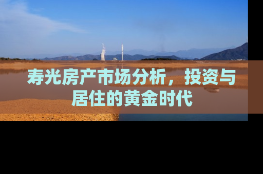 寿光房产市场分析，投资与居住的黄金时代