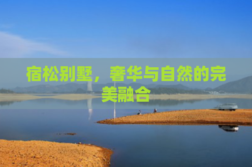 宿松别墅，奢华与自然的完美融合