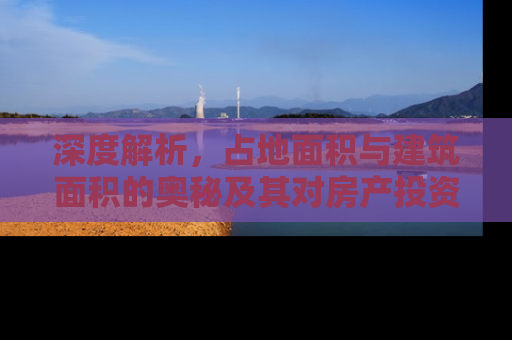 深度解析，占地面积与建筑面积的奥秘及其对房产投资的影响