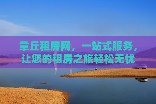 章丘租房网，一站式服务，让您的租房之旅轻松无忧