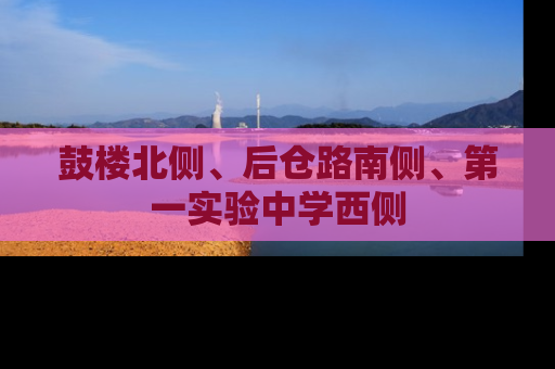 鼓楼北侧、后仓路南侧、第一实验中学西侧