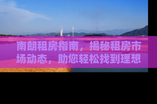 南朗租房指南，揭秘租房市场动态，助您轻松找到理想居所