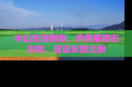 中山东路南侧、府君庙南街东侧、建设东路北侧