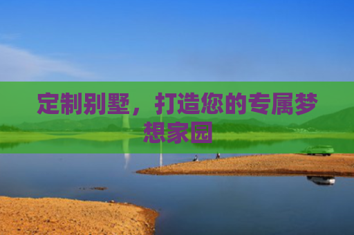 定制别墅，打造您的专属梦想家园