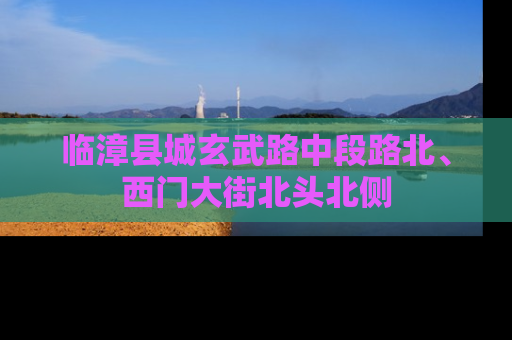 临漳县城玄武路中段路北、西门大街北头北侧