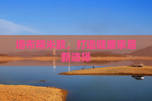 墙布糯米胶，打造健康家居新选择