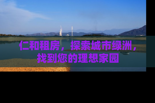 仁和租房，探索城市绿洲，找到您的理想家园