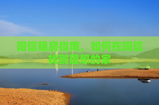 阳信租房指南，如何在阳信找到理想的家