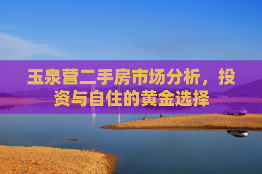 玉泉营二手房市场分析，投资与自住的黄金选择