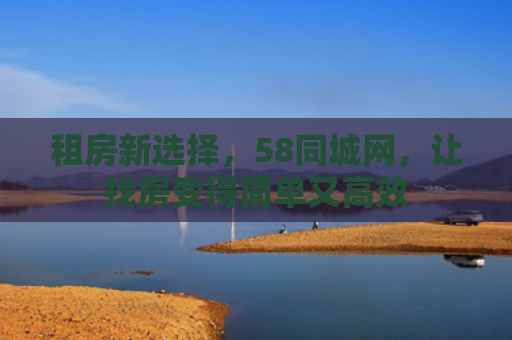 租房新选择，58同城网，让找房变得简单又高效