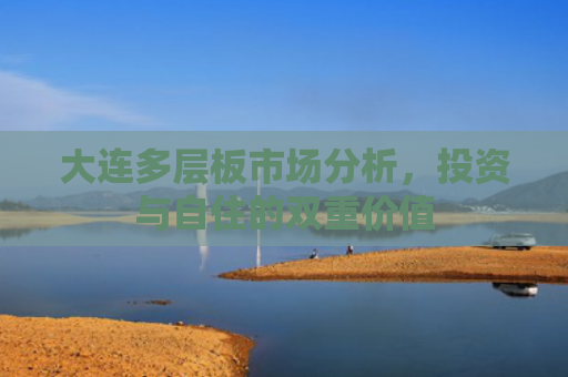 大连多层板市场分析，投资与自住的双重价值