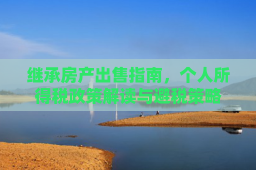 继承房产出售指南，个人所得税政策解读与避税策略