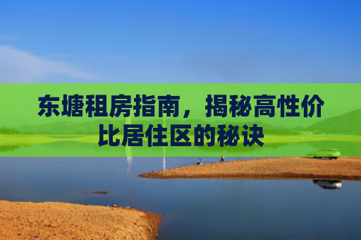 东塘租房指南，揭秘高性价比居住区的秘诀