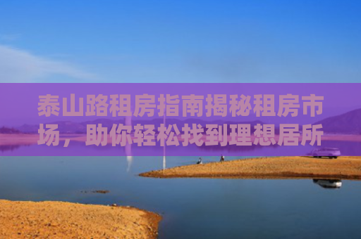 泰山路租房指南揭秘租房市场，助你轻松找到理想居所