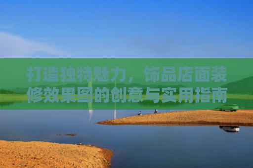 打造独特魅力，饰品店面装修效果图的创意与实用指南