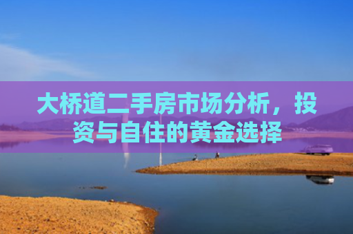 大桥道二手房市场分析，投资与自住的黄金选择