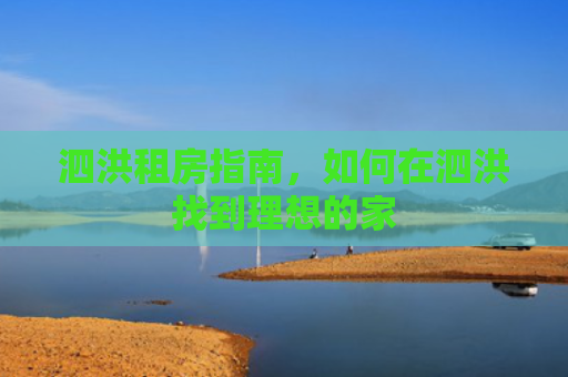 泗洪租房指南，如何在泗洪找到理想的家