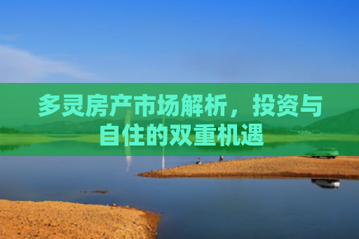 多灵房产市场解析，投资与自住的双重机遇