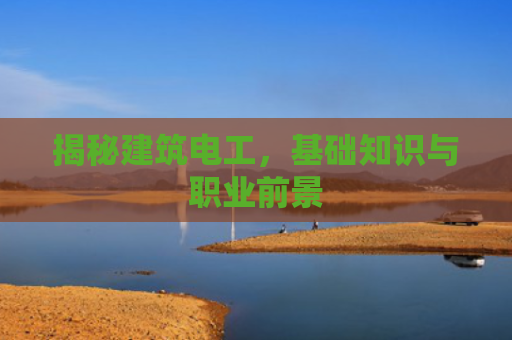 揭秘建筑电工，基础知识与职业前景
