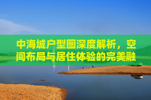 中海城户型图深度解析，空间布局与居住体验的完美融合